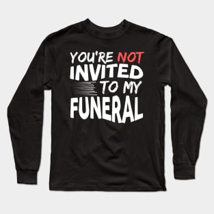 You're Not Invited To My Funeral Long Sleeve T-Shirt